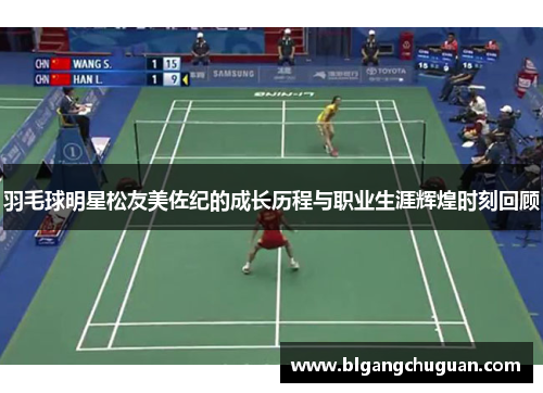 羽毛球明星松友美佐纪的成长历程与职业生涯辉煌时刻回顾
