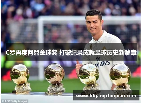 C罗再度问鼎金球奖 打破纪录成就足球历史新篇章