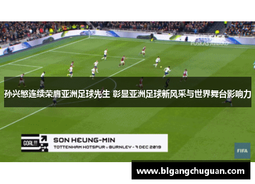 孙兴慜连续荣膺亚洲足球先生 彰显亚洲足球新风采与世界舞台影响力