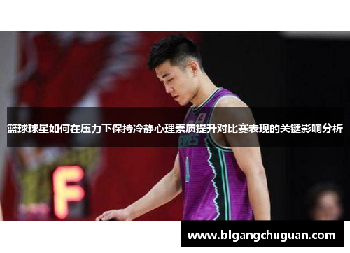 篮球球星如何在压力下保持冷静心理素质提升对比赛表现的关键影响分析