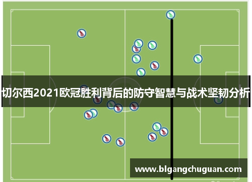 切尔西2021欧冠胜利背后的防守智慧与战术坚韧分析