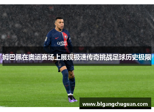 姆巴佩在奥运赛场上展现极速传奇挑战足球历史极限