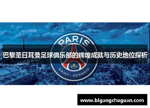巴黎圣日耳曼足球俱乐部的辉煌成就与历史地位探析