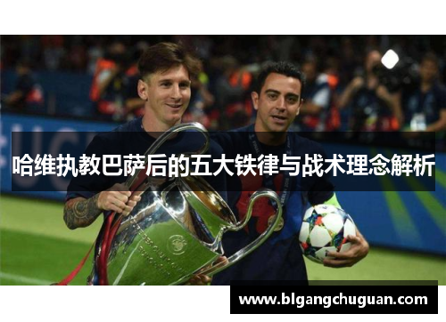 哈维执教巴萨后的五大铁律与战术理念解析