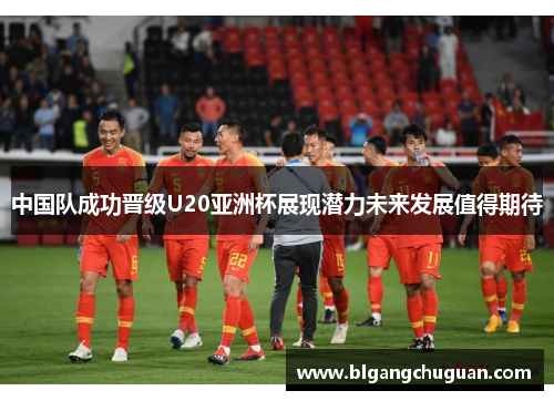 中国队成功晋级U20亚洲杯展现潜力未来发展值得期待