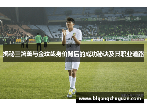 揭秘三笘薰与金玟哉身价背后的成功秘诀及其职业道路