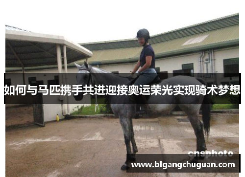 如何与马匹携手共进迎接奥运荣光实现骑术梦想