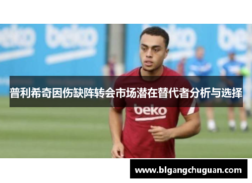 普利希奇因伤缺阵转会市场潜在替代者分析与选择