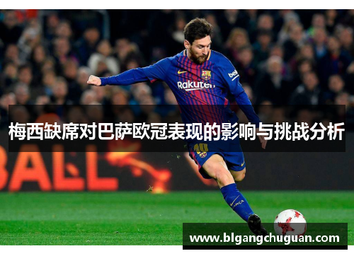 梅西缺席对巴萨欧冠表现的影响与挑战分析