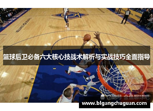 篮球后卫必备六大核心技战术解析与实战技巧全面指导