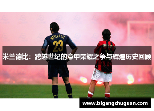 米兰德比：跨越世纪的意甲荣耀之争与辉煌历史回顾