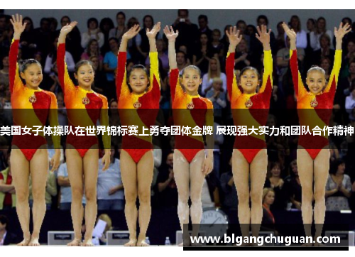 美国女子体操队在世界锦标赛上勇夺团体金牌 展现强大实力和团队合作精神