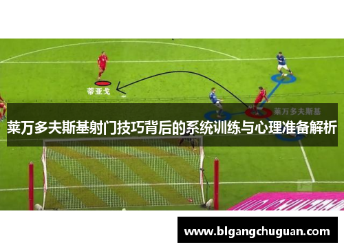 莱万多夫斯基射门技巧背后的系统训练与心理准备解析