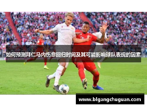 如何预测拜仁马内伤愈回归时间及其可能影响球队表现的因素 如何预测拜仁马内伤愈回归时间及其可能影响球队表现的因素